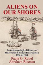 Aliens on Our Shores: An Anthropological History of New Ireland, Papua New Guinea 1616 to 1914 