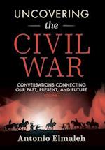 Uncovering the Civil War: Conversations Connecting Our Past, Present, and Future (Volume 1) 