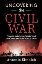 Uncovering the Civil War: Conversations Connecting Our Past, Present, and Future (Volume 1) 