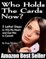 Who Holds The Cards Now? 5 Lethal Steps to Win His Heart and Get Him to Commit