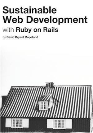 Sustainable Web Development with Ruby on Rails: Practical Tips for Building Web Applications that Last