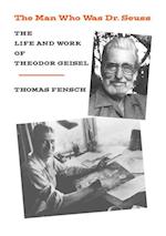 The Man Who Was Dr Seuss : The Life and Work of Theodor Geisel