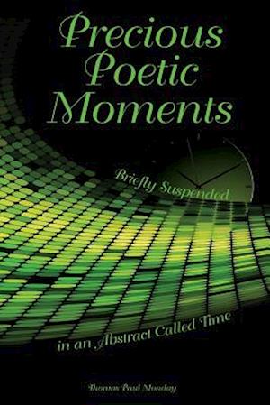 Precious Poetic Moments Briefly Suspended in an Abstract Called Time