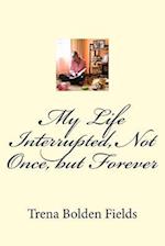 My Life Interrupted, Not Once, But Forever
