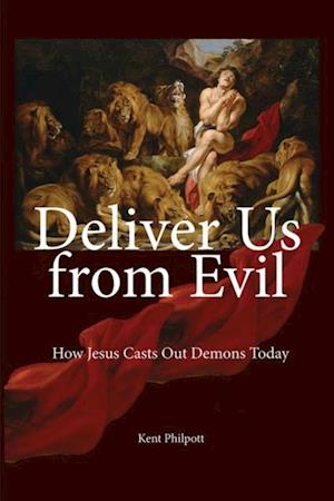 Deliver Us from Evil : How Jesus Casts Out Demons Today