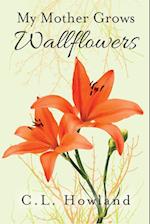 My Mother Grows Wallflowers