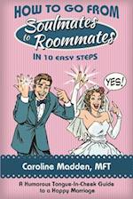 How to Go from Soul Mates to Roommates in 10 Easy Steps: (A Humorous Tongue-In-Cheek Guide to a Happy Marriage) 