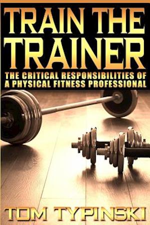 Train The Trainer: What Personal Trainers Must Know To Succeed As A Physical Fitness Expert