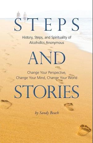 Steps and Stories: History, Steps, and Spirituality of Alcoholics Anonymous - Change Your Perspective, Change Your Mind, Change Your Worl