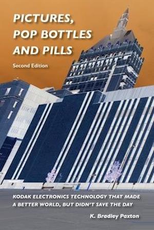 Pictures, Pop Bottles and Pills: Kodak Electronics Technology That Made a Better World But Didn't Save the Day, Second Edition