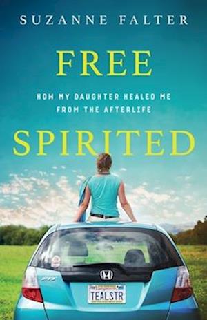 Free Spirited: How My Daughter Healed Me From the Afterlife