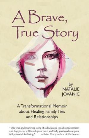 A Brave, True Story: A Tranformational Memoir about Healing Family Ties and Relationships