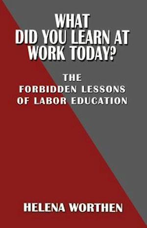 What Did You Learn at Work Today? the Forbidden Lessons of Labor Education