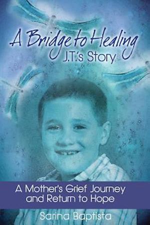 A Bridge to Healing: J.T.'s Story: A Mother's Grief Journey and Return to Hope