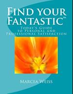Find Your Fantastic; Today's Guide to Personal and Professional Satisfaction!