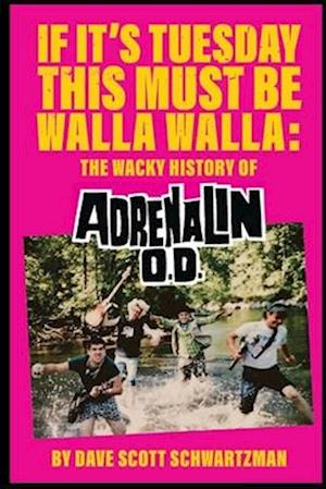 If It's Tuesday This Must Be Walla Walla: The Wacky History of Adrenalin O.D.