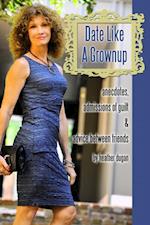 Date Like a Grownup: Anecdotes, Admissions of Guilt & Advice Between Friends