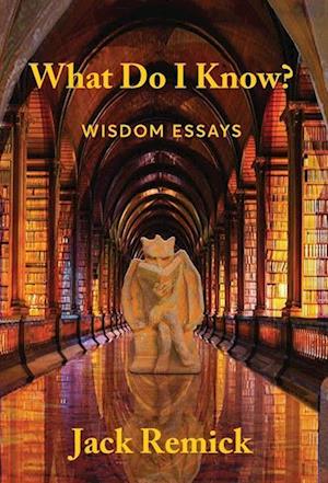 What Do I Know? : Wisdom Essays