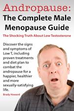 Andropause: The Complete Male Menopause Guide. Discover The Shocking Truth About Low Testosterone And Proven Treatments To Combat Low T In Under 30 Days.