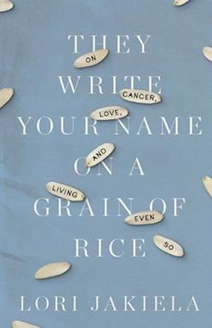 They Write Your Name on a Grain of Rice: On Cancer, Love, and Living Even So