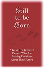 Still to Be Born: A Guide for Bereaved Parents Who Are Making Decisions About Their Future 