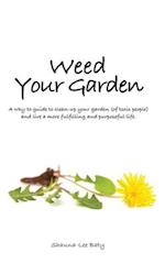 Weed Your Garden: A why-to guide to clean-up your garden (of toxic people) and live a more fulfilling and purposeful life. 