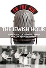 The Jewish Hour: The Golden Age of a Toronto Yiddish Radio Show and Newspaper 