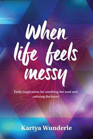 When life feels messy: Daily inspiration for soothing the soul and calming the heart