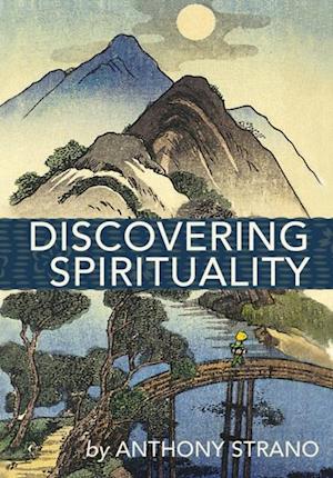 Discovering Spirituality : A Guide to Knowing Who You Really Are, and to Create the Life You Want