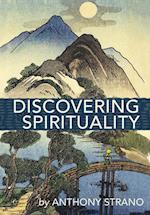 Discovering Spirituality : A Guide to Knowing Who You Really Are, and to Create the Life You Want