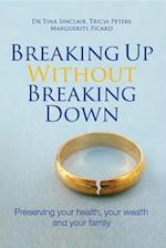 Breaking Up Without Breaking Down : Preserving Your Health, Your Wealth and Your Family