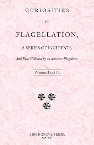 Curiosities of Flagellation, a Series of Incidents, and Facts Collected by an Amateur Flagellant. Volumes I and II.