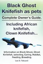 Black Ghost Knifefish as Pets, Incuding African Knifefish, Clown Knifefish... Complete Owner's Guide. Black Ghost, Ghost Knifefish, Selecting, Caring,