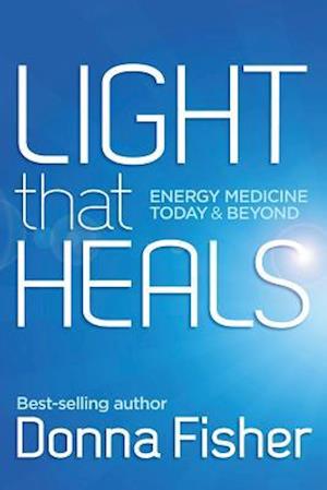 Light That Heals Energy Medicine Today & Beyond