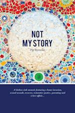 Not My Story : A Kitchen Sink Memoir Featuring a Home Invasion, Sexual Assault, Recovery, Restorative Justice, Parenting and a Love a
