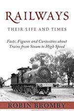 Railways: Their Life and Times: Facts, Figures and Curiosities about Trains from Steam to High Speed 