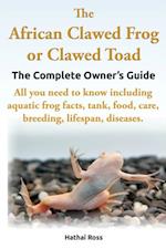 African Clawed Frog or Clawed Toad, The Complete Owners Guide.