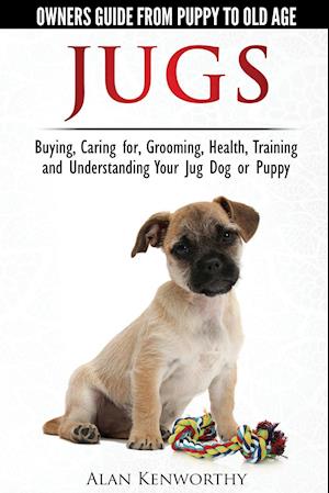 Jug Dogs (Jugs) - Owners Guide from Puppy to Old Age. Buying, Caring For, Grooming, Health, Training and Understanding Your Jug