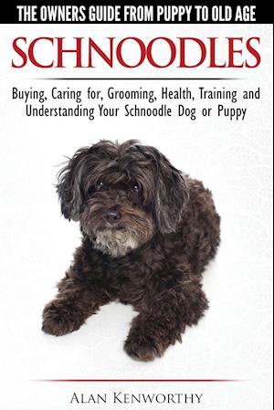 Schnoodles - The Owners Guide from Puppy to Old Age - Choosing, Caring For, Grooming, Health, Training and Understanding Your Schnoodle Dog