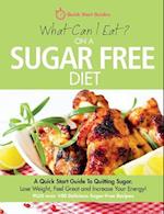 What Can I Eat On A Sugar Free Diet?: A Quick Start Guide To Quitting Sugar. Lose Weight, Feel Great and Increase Your Energy! PLUS over 100 Delicious