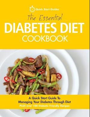 The Essential Diabetes Diet Cookbook: A Quick Start Guide To Managing Your Diabetes Through Diet