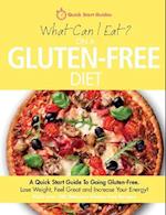 What Can I Eat On A Gluten-Free Diet?: A Quick Start Guide To Going Gluten-Free. Lose Weight, Feel Great and Increase Your Energy! 