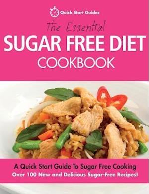 The Essential Sugar Free Diet Cookbook: A Quick Start Guide To Sugar Free Cooking. Over 100 New and Delicious Sugar-Free Recipes!