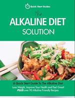 The Alkaline Diet Solution: A Quick Start Guide To The Alkaline Diet. Lose Weight, Improve Your Health and Feel Great! Plus over 90 Alkaline Friendly 