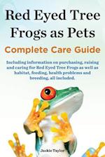 Red Eyed Tree Frogs as Pets, Complete Care Guide Including Information on Purchasing, Raising and Caring for Red Eyed Tree Frogs as Well as Habitat, F