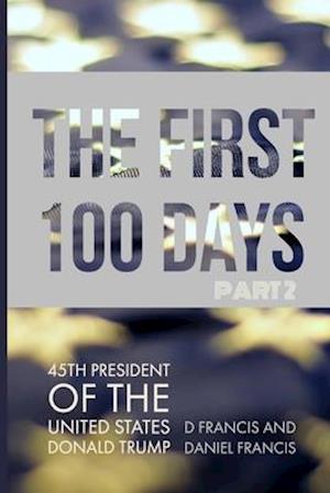 The First 100 Days: 45th President of The United States of America, Donald Trump - Part 2