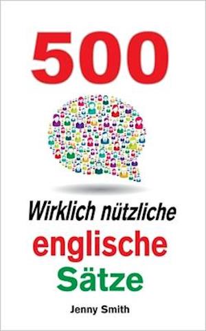 500 Wirklich nutzliche englische Satze : Bewegen Sie sich ganz naturlich vom mittleren zum fortgeschrittenen Niveau.