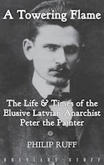 A Towering Flame: The Life & Times of the Elusive Latvian Anarchist Peter the Painter 