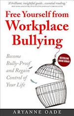 Free Yourself from Workplace Bullying : Become Bully-Proof and Regain Control of Your Life