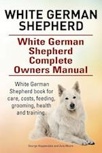 White German Shepherd. White German Shepherd Complete Owners Manual. White German Shepherd Book for Care, Costs, Feeding, Grooming, Health and Trainin